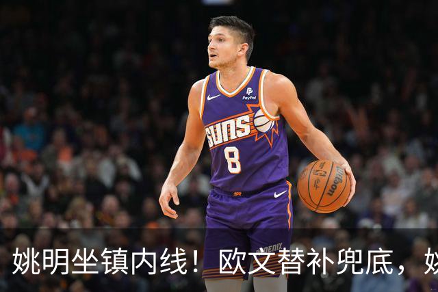 姚明坐镇内线！欧文替补兜底，姚明镇守禁区，顶配11号豪华战队