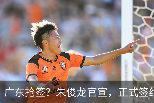 广东抢签？朱俊龙官宣，正式签约，3年顶薪合同，将和胡金秋成对手