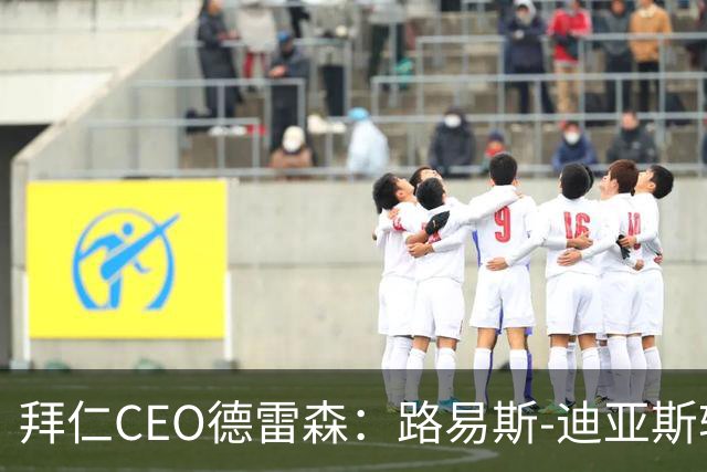 拜仁CEO德雷森：路易斯-迪亚斯转投利雅得新月？我们可不傻