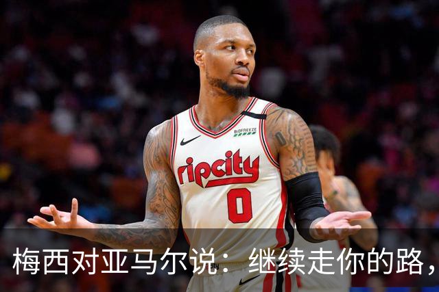 梅西对亚马尔说：继续走你的路，未来属于你们这一代