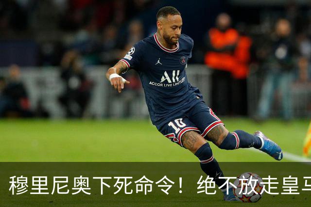 穆里尼奥下死命令！绝不放走皇马王牌！阿森纳史诗级引援梦碎