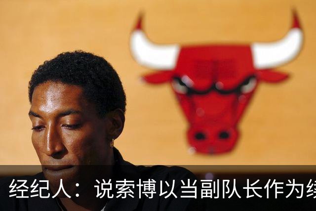 经纪人：说索博以当副队长作为续约条件的报道完全是假新闻