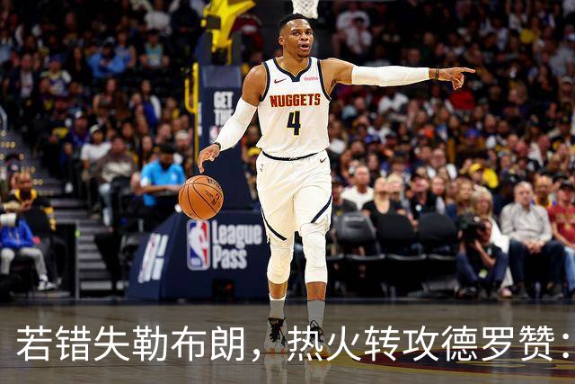 若错失勒布朗，热火转攻德罗赞：职业生涯薪资超3亿的6届全明星将成备选