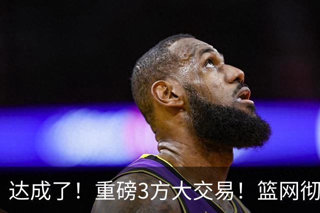 达成了！重磅3方大交易！篮网彻底告别里夫斯