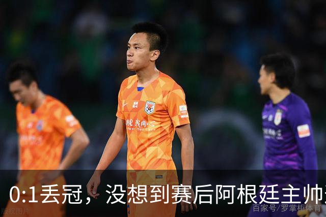 0:1丢冠，没想到赛后阿根廷主帅这样说，没预料到全场被限制了