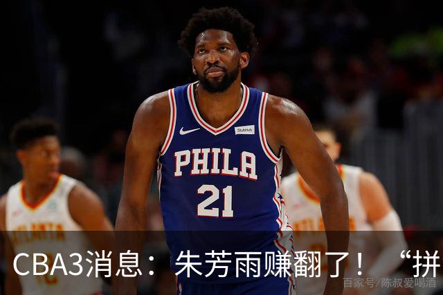 CBA3消息：朱芳雨赚翻了！“拼命三郎”投奔江苏，山东血亏3500万
