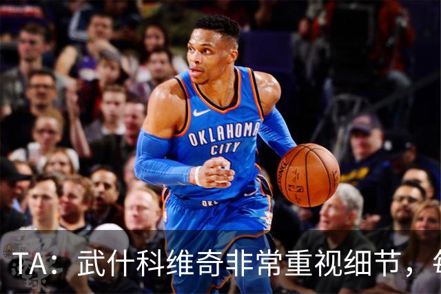 TA：武什科维奇非常重视细节，每场比赛之前都与分析师联系